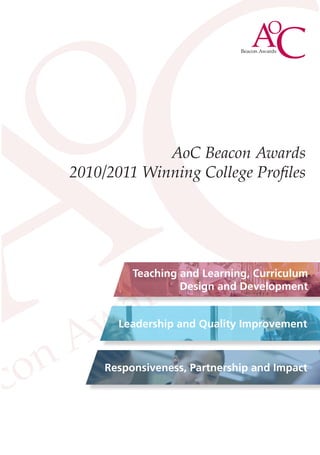 AoC Beacon Awards
2010/2011 Winning College Profiles




          Teaching and Learning, Curriculum
                   Design and Development


       Leadership and Quality Improvement



     Responsiveness, Partnership and Impact
 
