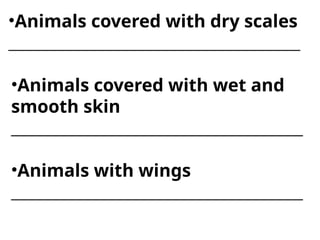 •Animals covered with dry scales
____________________________________
•Animals covered with wet and
smooth skin
____________________________________
•Animals with wings
____________________________________
 