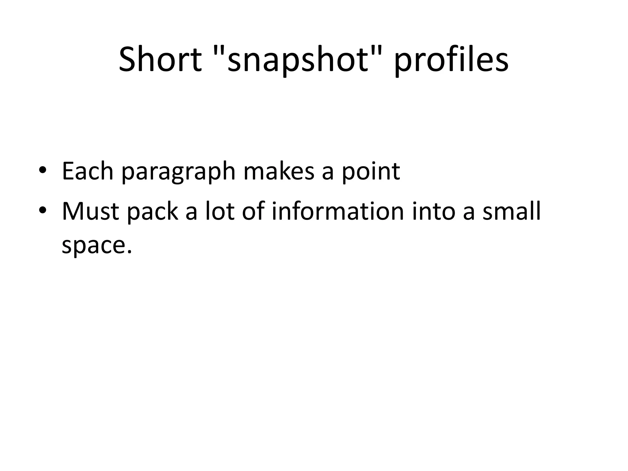 Short "snapshot" profiles
• Each paragraph makes a point
• Must pack a lot of information into a small
space.
 