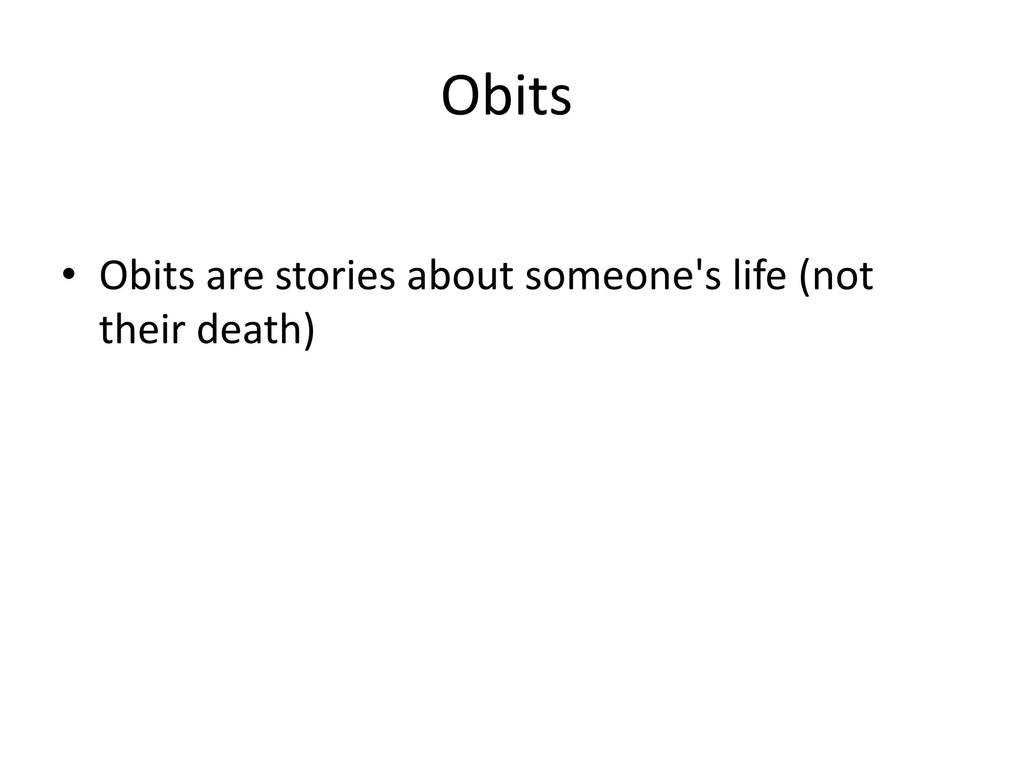 Obits
• Obits are stories about someone's life (not
their death)
 