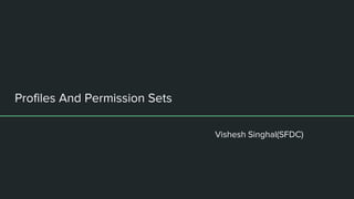 Profiles And Permission Sets
Vishesh Singhal(SFDC)
 