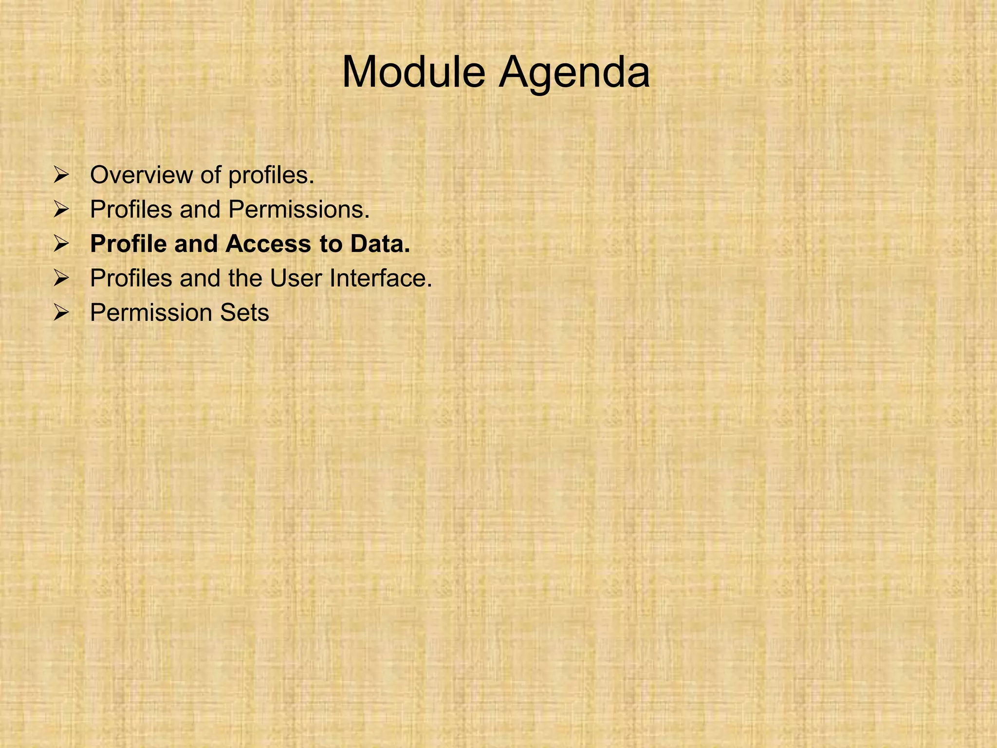 Module Agenda
 Overview of profiles.
 Profiles and Permissions.
 Profile and Access to Data.
 Profiles and the User Interface.
 Permission Sets
 