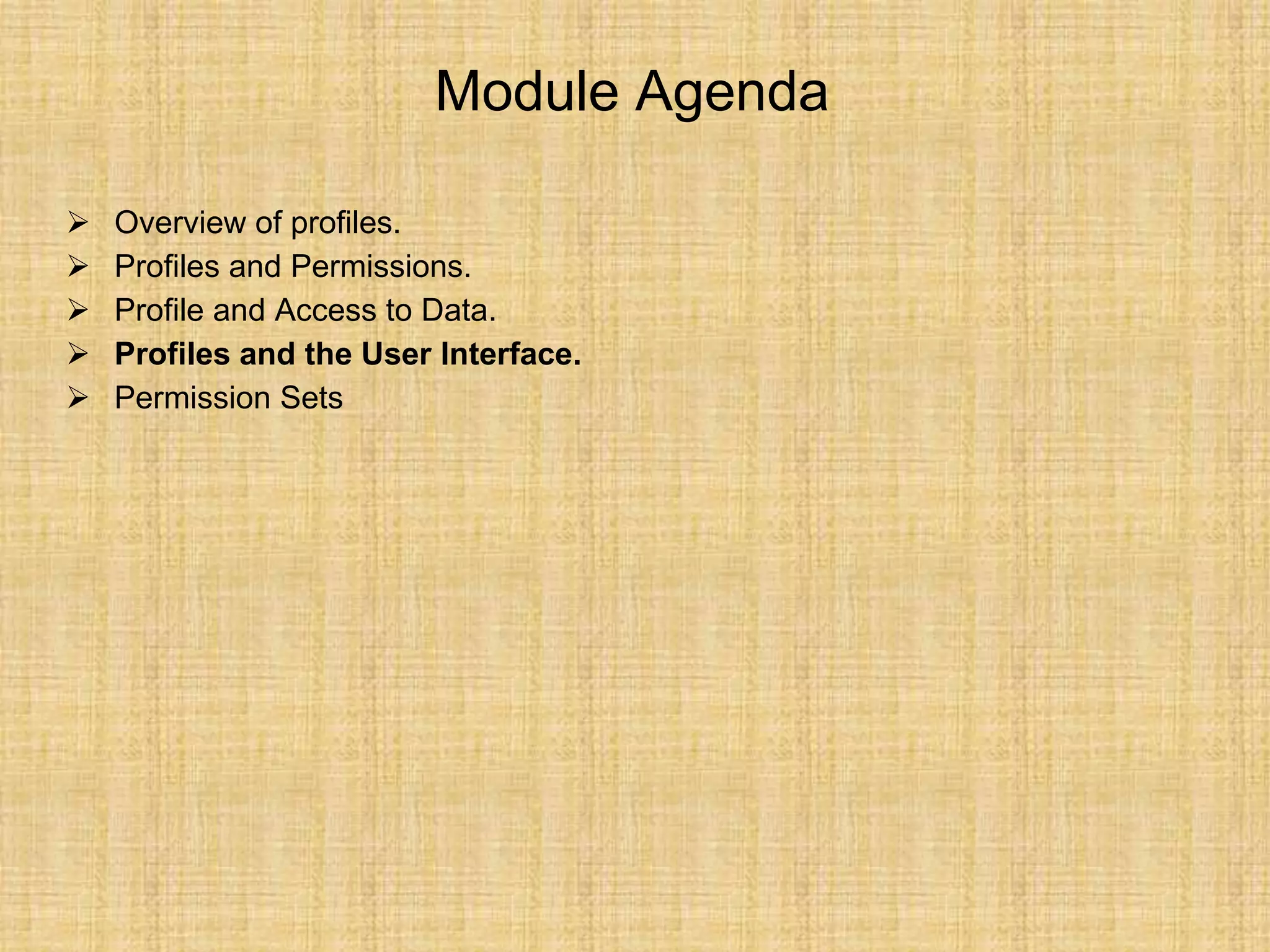 Module Agenda
 Overview of profiles.
 Profiles and Permissions.
 Profile and Access to Data.
 Profiles and the User Interface.
 Permission Sets
 