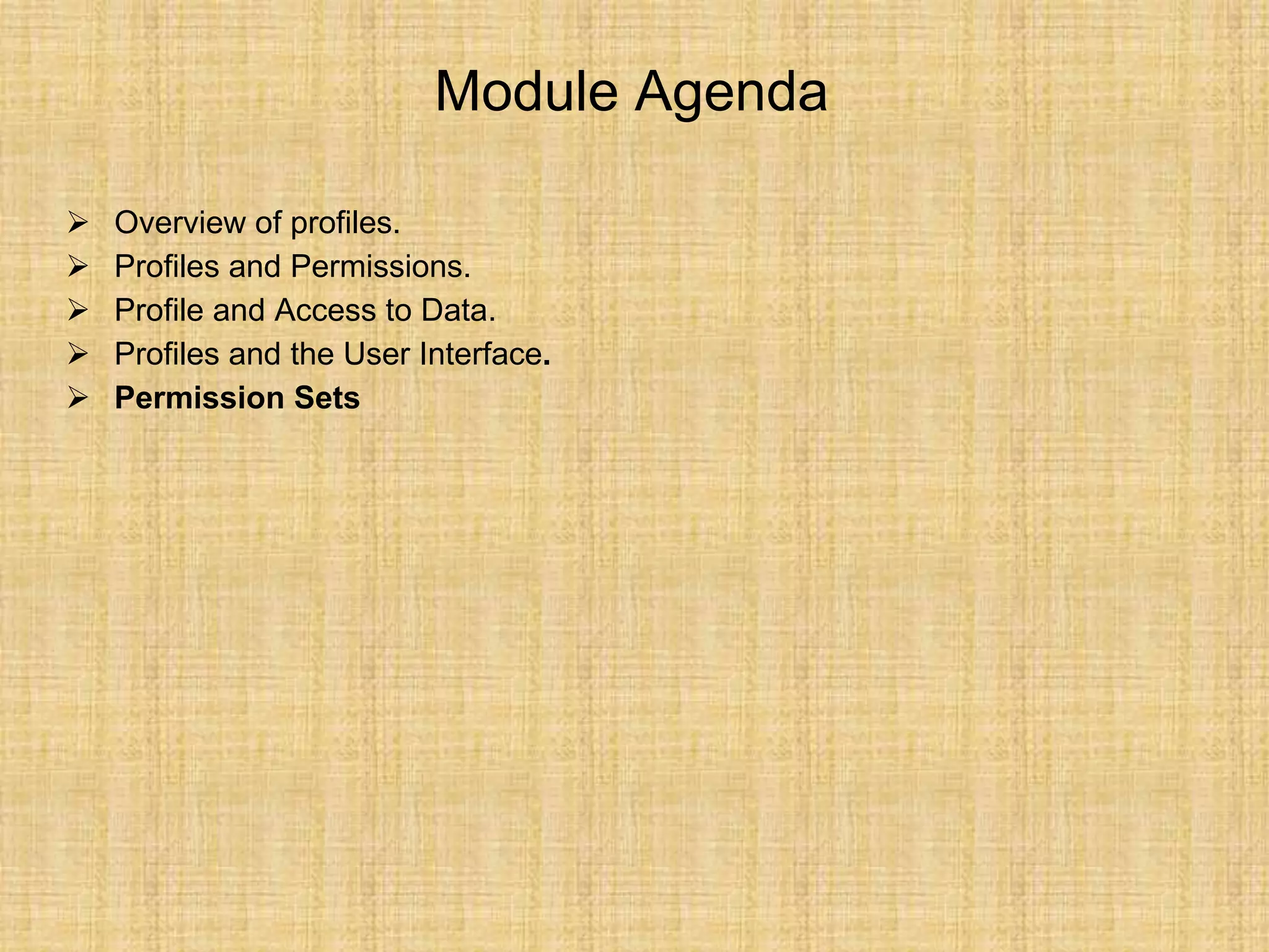 Module Agenda
 Overview of profiles.
 Profiles and Permissions.
 Profile and Access to Data.
 Profiles and the User Interface.
 Permission Sets
 
