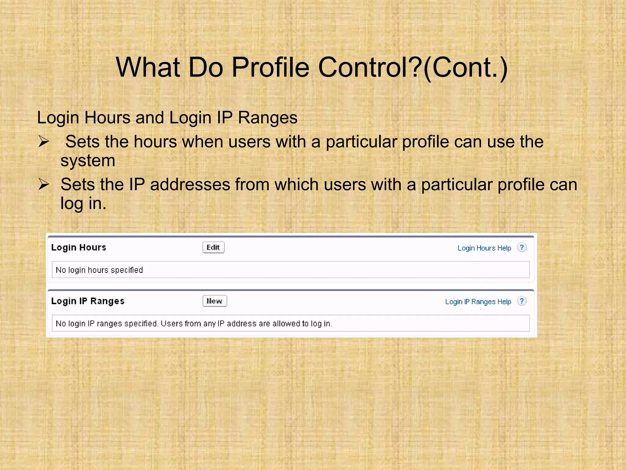 What Do Profile Control?(Cont.)
Login Hours and Login IP Ranges
 Sets the hours when users with a particular profile can use the
system
 Sets the IP addresses from which users with a particular profile can
log in.
 