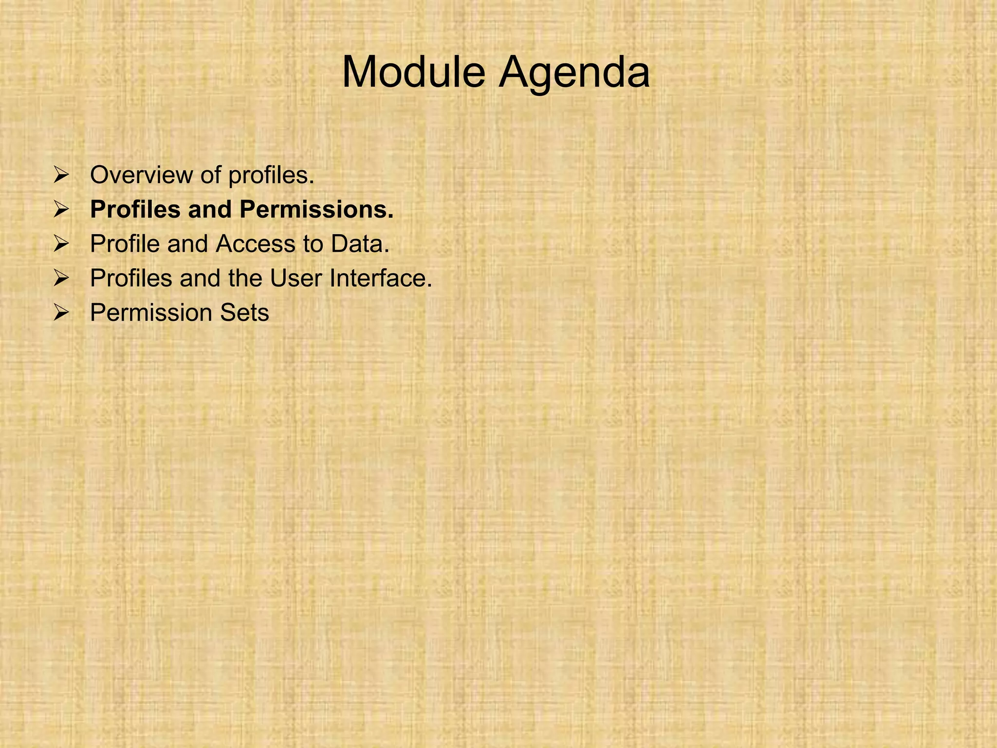 Module Agenda
 Overview of profiles.
 Profiles and Permissions.
 Profile and Access to Data.
 Profiles and the User Interface.
 Permission Sets
 
