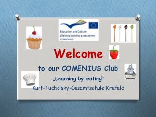 Welcome
  to our COMENIUS Club
       „Learning by eating“
Kurt-Tucholsky-Gesamtschule Krefeld
 