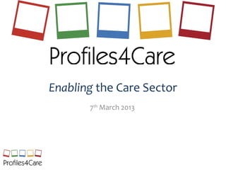 Enabling the Care Sector
       7th March 2013
 