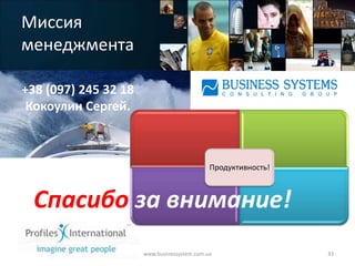 Миссия
менеджмента

+38 (097) 245 32 18
 Кокоулин Сергей.



                                             Продуктивность!



  Спасибо за внимание!
                      www.businessystem.com.ua                 33
 
