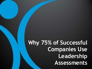 Why 75% of Successful
Companies Use
Leadership
Assessments
 