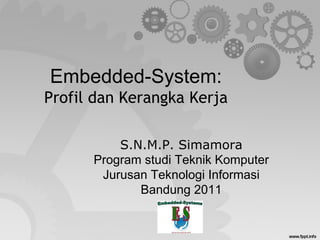 Embedded-System:
Profil dan Kerangka Kerja

          S.N.M.P. Simamora
      Program studi Teknik Komputer
       Jurusan Teknologi Informasi
             Bandung 2011
 