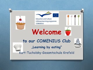 Welcome
  to our COMENIUS Club
       „Learning by eating“
Kurt-Tucholsky-Gesamtschule Krefeld
 
