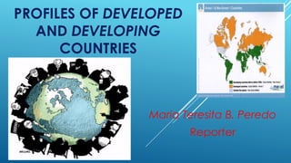 PROFILES OF DEVELOPED
AND DEVELOPING
COUNTRIES
Maria Teresita B. Peredo
Reporter
 