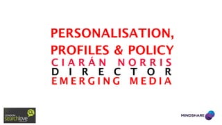 PERSONALISATION,
PROFILES & POLICY
CIARÁN NORRIS
D I R E C T O R
EMERGING MEDIA
 