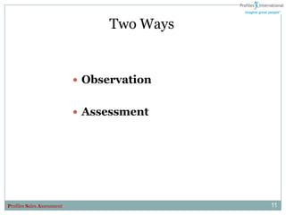 Two Ways


                             Observation


                             Assessment




Profiles Sales Assessment                    11
 