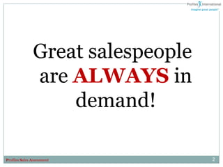 Great salespeople
               are ALWAYS in
                   demand!

Profiles Sales Assessment          2
 