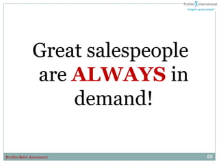 Great salespeople
               are ALWAYS in
                   demand!

Profiles Sales Assessment          89
 