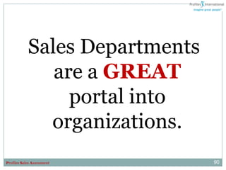 Sales Departments
               are a GREAT
                 portal into
              organizations.
Profiles Sales Assessment       90
 