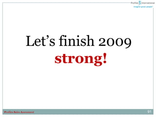 Let‟s finish 2009
                      strong!


Profiles Sales Assessment            91
 