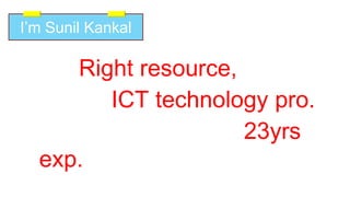 Right resource,
ICT technology pro.
with 23yrs
exp.
I’m Sunil Kankal
 
