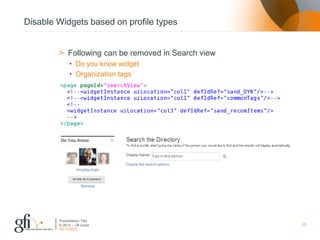 Disable Widgets based on profile types


        > Following can be removed in Search view
              • Do you know widget
              • Organization tags




        Presentation Title
        © 2012 – Gfi nv/sa                          20
        30/11/2012
 