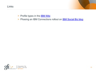 Links


        > Profile types in the IBM Wiki
        > Phasing an IBM Connections rollout on IBM Social Biz blog




        Presentation Title
        © 2012 – Gfi nv/sa                                            25
        30/11/2012
 