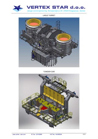 VERTEX STAR d.o.o.
design and engineering, Karadjordjeva 34, 34000 Kragujevac, Serbia
www.vertex –star.com ID. No.: 20152869 VAT No. 104369505 7/17
LADLE TURRET
TUNDISH CAR
 