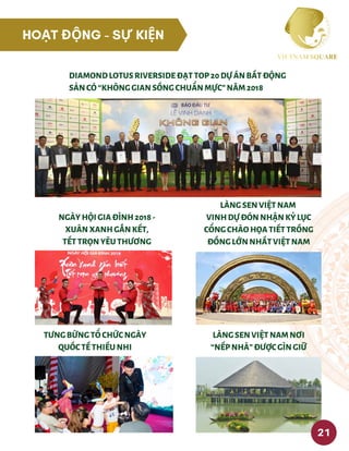 DIAMONDLOTUSRIVERSIDEĐẠTTOP20DỰÁNBẤTĐỘNG
SẢNCÓ“KHÔNGGIANSỐNGCHUẨNMỰC”NĂM2018
LÀNGSENVIỆTNAM
VINHDỰĐÓNNHẬNKỶLỤC
CỔNGCHÀOHỌATIẾTTRỐNG
ĐỒNGLỚNNHẤTVIỆTNAM
LÀNGSENVIỆTNAMNƠI
“NẾPNHÀ”ĐƯỢCGÌNGIỮ
TƯNGBỪNGTỔCHỨCNGÀY
QUỐCTẾTHIẾUNHI
NGÀYHỘIGIAĐÌNH2018-
XUÂNXANHGẮNKẾT,
TẾTTRỌNYÊUTHƯƠNG
21
HOẠT ĐỘNG - SỰ KIỆN
 