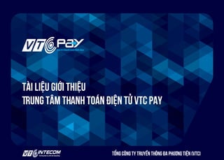 https://pay.vtc.vn
Tài liệu giới thiệu
Trung tâm thanh toán điện tử VTC Pay
Tổng công ty truyền thông đa phương tiện (VTC)
 