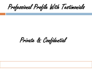 Professional Profile With Testimonials



     Private & Confidential
 