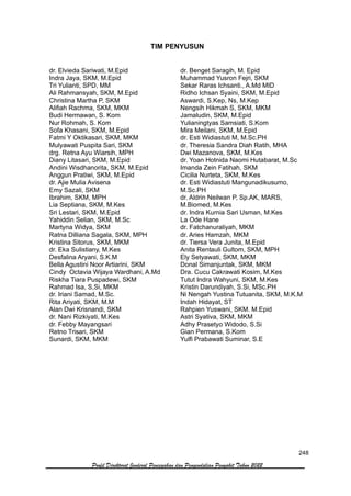 248
Profil Direktorat Jenderal Pencegahan dan Pengendalian Penyakit Tahun 2022
TIM PENYUSUN
dr. Elvieda Sariwati, M.Epid
Indra Jaya, SKM, M.Epid
Tri Yulianti, SPD, MM
Ali Rahmansyah, SKM, M.Epid
Christina Martha P, SKM
Alifiah Rachma, SKM, MKM
Budi Hermawan, S. Kom
Nur Rohmah, S. Kom
Sofa Khasani, SKM, M.Epid
Fatmi Y Oktikasari, SKM, MKM
Mulyawati Puspita Sari, SKM
drg. Retna Ayu Wiarsih, MPH
Diany Litasari, SKM, M.Epid
Andini Wisdhanorita, SKM, M.Epid
Anggun Pratiwi, SKM, M.Epid
dr. Ajie Mulia Avisena
Emy Sazali, SKM
Ibrahim, SKM, MPH
Lia Septiana, SKM, M.Kes
Sri Lestari, SKM, M.Epid
Yahiddin Selian, SKM, M.Sc
Martyna Widya, SKM
Ratna Dilliana Sagala, SKM, MPH
Kristina Sitorus, SKM, MKM
dr. Eka Sulistiany, M.Kes
Desfalina Aryani, S.K.M
Bella Agustini Noor Artiarini, SKM
Cindy Octavia Wijaya Wardhani, A.Md
Riskha Tiara Puspadewi, SKM
Rahmad Isa, S,Si, MKM
dr. Iriani Samad, M.Sc.
Rita Ariyati, SKM, M.M
Alan Dwi Krisnandi, SKM
dr. Nani Rizkiyati, M.Kes
dr. Febby Mayangsari
Retno Trisari, SKM
Sunardi, SKM, MKM
dr. Benget Saragih, M. Epid
Muhammad Yusron Fejri, SKM
Sekar Raras Ichsanti., A.Md MID
Ridho Ichsan Syaini, SKM, M.Epid
Aswardi, S.Kep, Ns, M.Kep
Nengsih Hikmah S, SKM, MKM
Jamaludin, SKM, M.Epid
Yulianingtyas Samsiati, S.Kom
Mira Meilani, SKM, M.Epid
dr. Esti Widiastuti M, M.Sc.PH
dr. Theresia Sandra Diah Ratih, MHA
Dwi Mazanova, SKM, M.Kes
dr. Yoan Hotnida Naomi Hutabarat, M.Sc
Imanda Zein Fatihah, SKM
Cicilia Nurteta, SKM, M.Kes
dr. Esti Widiastuti Mangunadikusumo,
M.Sc.PH
dr. Aldrin Neilwan P, Sp.AK, MARS,
M.Biomed, M.Kes
dr. Indra Kurnia Sari Usman, M.Kes
La Ode Hane
dr. Fatchanuraliyah, MKM
dr. Aries Hamzah, MKM
dr. Tiersa Vera Junita, M.Epid
Anita Rentauli Gultom, SKM, MPH
Ely Setyawati, SKM, MKM
Donal Simanjuntak, SKM, MKM
Dra. Cucu Cakrawati Kosim, M.Kes
Tutut Indra Wahyuni, SKM, M.Kes
Kristin Darundiyah, S.Si, MSc.PH
Ni Nengah Yustina Tutuanita, SKM, M.K.M
Indah Hidayat, ST
Rahpien Yuswani, SKM. M.Epid
Astri Syativa, SKM, MKM
Adhy Prasetyo Widodo, S.Si
Gian Permana, S.Kom
Yulfi Prabawati Suminar, S.E
 