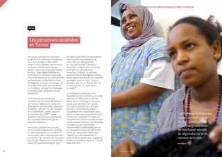 50
Les noir.e.s tunisien.ne.s viennent
en partie d’un contexte esclavagiste
qui a duré du XIIe au XIXe siècle
même si tous n’étaient pas esclaves,
certaines familles étant venues
étudier l’islam à la mosquée Zitouna
de Tunis. Selon Maha Abdelhamid,
chercheuse et militante, l’esclavage
est un fait historique qui a été étouffé
politiquement, conduisant les noirs
du Maghreb à évoluer aux marges de
la société, à tel point que personne,
ni à l’intérieur du pays ni à l’étranger,
ne semble avoir conscience de leur
existence61.
Il n’existe pas de statistiques
officielles sur le nombre de Tunisien.
ne.s noir.e.s. Néanmoins, selon des
estimations non officielles citées par
Al-Jazeera, plus de 15% des Tunisien.
ne.s s’identifient comme noir.e.s62.
Une enquête de 201863 révèle
également des preuves potentielles
de traitement différencié par les
autorités publiques.
Les noir.e.s, tunisien.ne.s ou pas,
sont victimes d’agressions verbales
et même physiques au quotidien. Il
existe aussi une institutionnalisation
du racisme : les extraits de naissance
fournis par l’État portent encore des
traces du passé esclavagiste pour
des personnes dont les patronymes
sont toujours accompagnés de
titres tels que abid (esclave)
ou ’atiq (affranchi)64. Avant la
révolution, le débat sur la diversité
ethnique ou culturelle était
inexistant. D’abord, la politique
postcoloniale de Bourguiba a effacé
toute notion de minorité et d’identité
amazighe, juive ou noire. Sous la
dictature de Zine el-Abidine Ben Ali,
le racisme était un sujet tabou
et caché65.
La révolution a donné lieu à de
nouvelles formes de lutte sur la scène
politique et différentes minorités
(telles que les Amazighs) ont pris la
parole pour réclamer leurs droits.
Les noir.e.s tunisien.ne.s ont, pour
leur part, constitué leur propre
mouvement pour revendiquer leurs
droits en tant que composante à part
entière de la population tunisienne.
Les premières actions ont été menées
sur les réseaux sociaux. Ces initiatives
virtuelles se sont rapidement
transformées en rencontres puis en
un mouvement associatif (M’nemty
Heducap, l’association Adam pour
l’égalité et le développement, le
Collectif de la marche pour l’égalité et
contre le racisme et Voices of Tunisian
Black Women).
Les personnes racialisées
en Tunisie
Focus
03. La Tunisie : entre construction démocratique et défis croissants
PROFIL GENRE TUNISIE | 2021 51
Les femmes tunisiennes
noires, surtout celles
du sud, vivent encore la
triple marginalisation
de l’exclusion sociale,
du régionalisme et du
racisme anti-noir.
 