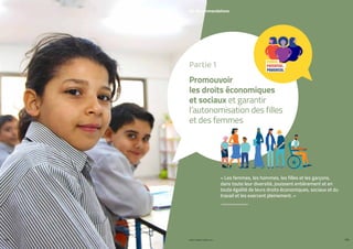 PROFIL GENRE TUNISIE | 2021
128 129
06. Recommandations
« Les femmes, les hommes, les filles et les garçons,
dans toute leur diversité, jouissent entièrement et en
toute égalité de leurs droits économiques, sociaux et du
travail et les exercent pleinement. »
Promouvoir
les droits économiques
et sociaux et garantir
l’autonomisation des filles
et des femmes
Partie 1
 