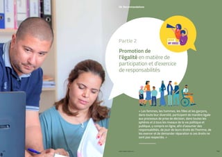 PROFIL GENRE TUNISIE | 2021
142 143
06. Recommandations
« Les femmes, les hommes, les filles et les garçons,
dans toute leur diversité, participent de manière égale
aux processus de prise de décision, dans toutes les
sphères et à tous les niveaux de la vie politique et
publique, y compris en ligne, afin d’assumer des
responsabilités, de jouir de leurs droits de l’homme, de
les exercer et de demander réparation si ces droits ne
sont pas respectés. »
Promotion de
l’égalité en matière de
participation et d’exercice
de responsabilités
Partie 2
 