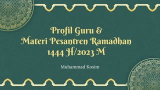 Muhammad Kosim
Profil Guru &
Materi Pesantren Ramadhan
1444 H/2023 M
 