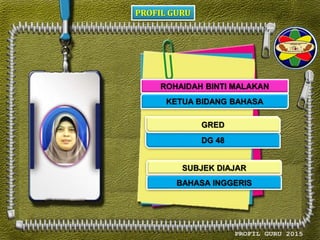 PROFIL GURU
ROHAIDAH BINTI MALAKAN
KETUA BIDANG BAHASA
DG 48
BAHASA INGGERIS
GRED
SUBJEK DIAJAR
 