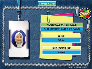 PROFIL GURU
NOORFAUZIYATI BT. FAUZI
GURU CEMERLANG & KP SAINS
DG 44
SAINS
GRED
SUBJEK DIAJAR
 