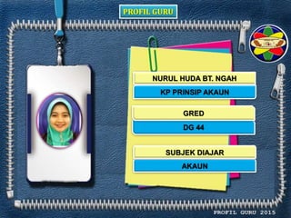 PROFIL GURU
NURUL HUDA BT. NGAH
KP PRINSIP AKAUN
DG 44
AKAUN
GRED
SUBJEK DIAJAR
 