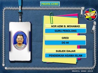 PROFIL GURU
NOR AZMI B. MOHAMAD
GURU PENOLONG
DG 44
PENDIDIKAN AGAMA ISLAM
GRED
SUBJEK DIAJAR
 