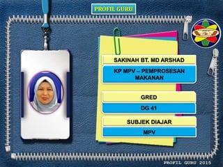 PROFIL GURU
SAKINAH BT. MD ARSHAD
KP MPV – PEMPROSESAN
MAKANAN
DG 41
MPV
GRED
SUBJEK DIAJAR
 