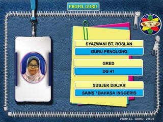 PROFIL GURU
SYAZWANI BT. ROSLAN
GURU PENOLONG
DG 41
SAINS / BAHASA INGGERIS
GRED
SUBJEK DIAJAR
 