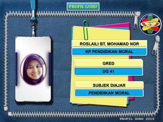 PROFIL GURU
ROSLAILI BT. MOHAMAD NOR
KP PENDIDIKAN MORAL
DG 41
PENDIDIKAN MORAL
GRED
SUBJEK DIAJAR
 