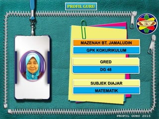 PROFIL GURU
MAZENAH BT. JAMALUDIN
GPK KOKURIKULUM
DG 48
MATEMATIK
GRED
SUBJEK DIAJAR
 