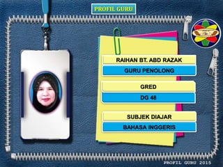 PROFIL GURU
RAIHAN BT. ABD RAZAK
GURU PENOLONG
DG 48
BAHASA INGGERIS
GRED
SUBJEK DIAJAR
 