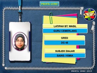 PROFIL GURU
LATIPAH BT. WASIL
GURU CEMERLANG
DG 48
SAINS / KIMIA
GRED
SUBJEK DIAJAR
 