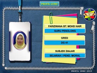 PROFIL GURU
FARIZWANA BT. MOHD HAIR
GURU PENOLONG
DG 41
SEJARAH / PEND. MORAL
GRED
SUBJEK DIAJAR
 