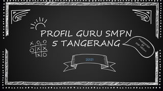 PROFIL GURU SMPN
5 TANGERANG
2021
 