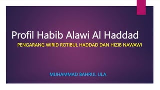 Profil Habib Alawi Al Haddad
PENGARANG WIRID ROTIBUL HADDAD DAN HIZIB NAWAWI
MUHAMMAD BAHRUL ULA
 