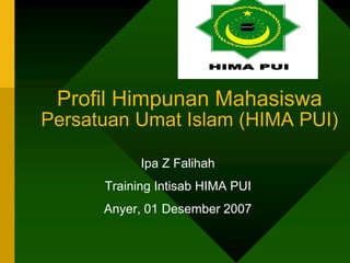 Profil Himpunan Mahasiswa
Persatuan Umat Islam (HIMA PUI)
Ipa Z Falihah
Training Intisab HIMA PUI
Anyer, 01 Desember 2007
 