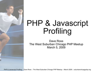 PHP & Javascript Profiling :: Dave Ross :: The West Suburban Chicago PHP Meetup :: March 2009 :: suburbanchicagophp.org PHP & Javascript Profiling Dave Ross The West Suburban Chicago PHP Meetup March 5, 2009 